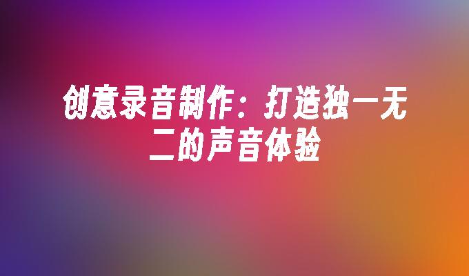 创意录音制作:打造独一无二的声音体验